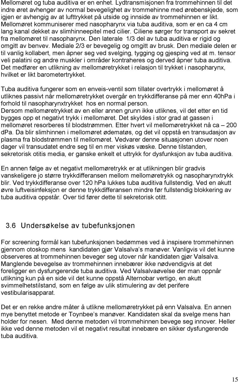 likt. Mellomøret kommuniserer med nasopharynx via tuba auditiva, som er en ca 4 cm lang kanal dekket av slimhinneepitel med cilier.