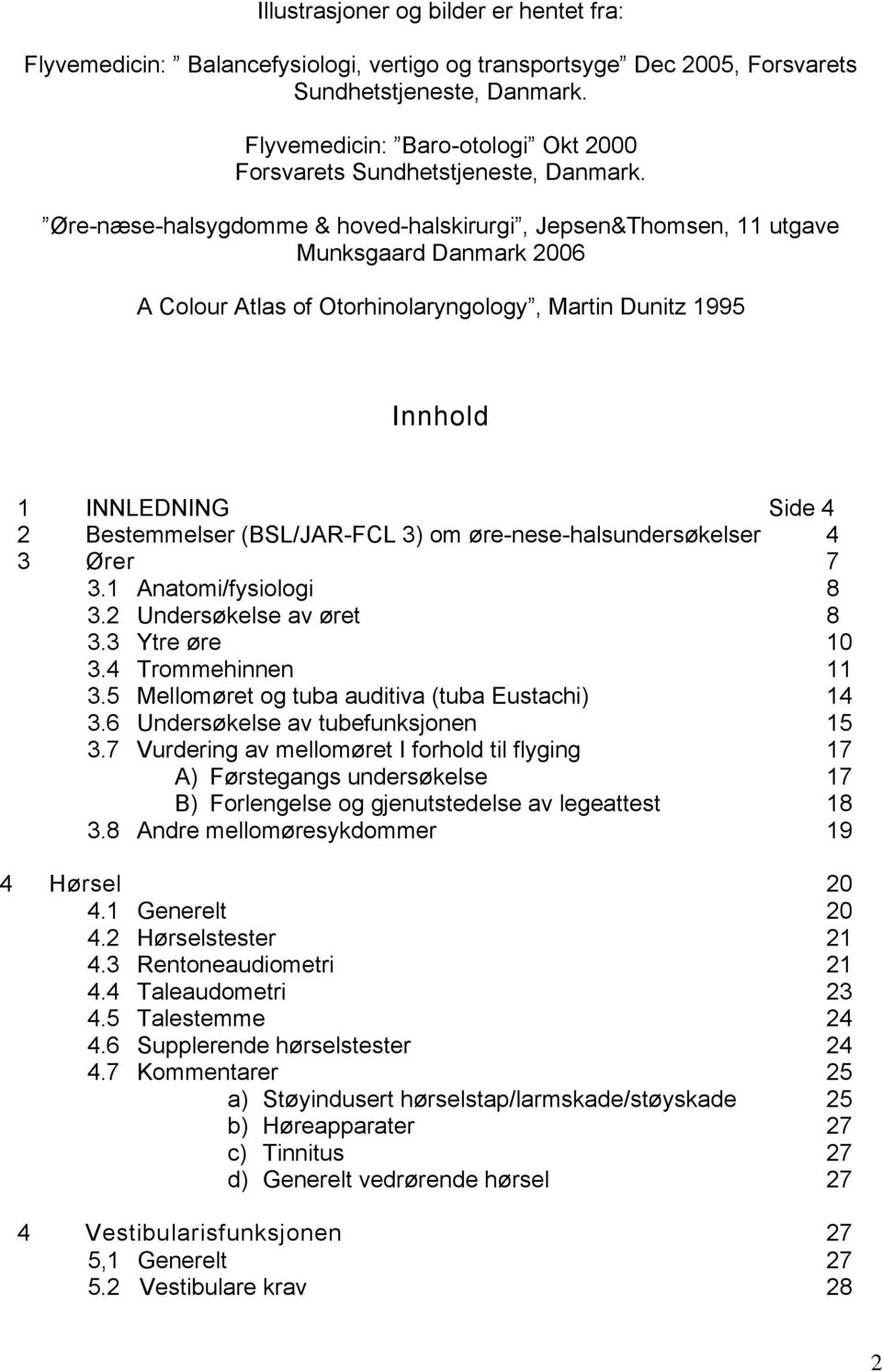 Øre-næse-halsygdomme & hoved-halskirurgi, Jepsen&Thomsen, 11 utgave Munksgaard Danmark 2006 A Colour Atlas of Otorhinolaryngology, Martin Dunitz 1995 Innhold 1 INNLEDNING Side 4 2 Bestemmelser