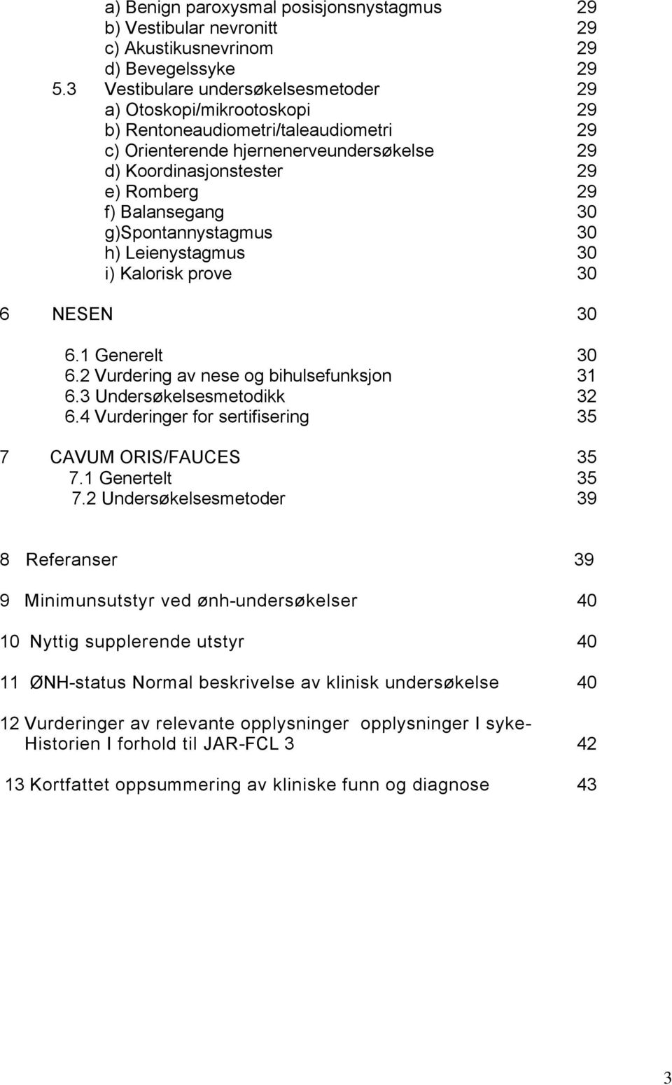 Balansegang 30 g)spontannystagmus 30 h) Leienystagmus 30 i) Kalorisk prove 30 6 NESEN 30 6.1 Generelt 30 6.2 Vurdering av nese og bihulsefunksjon 31 6.3 Undersøkelsesmetodikk 32 6.