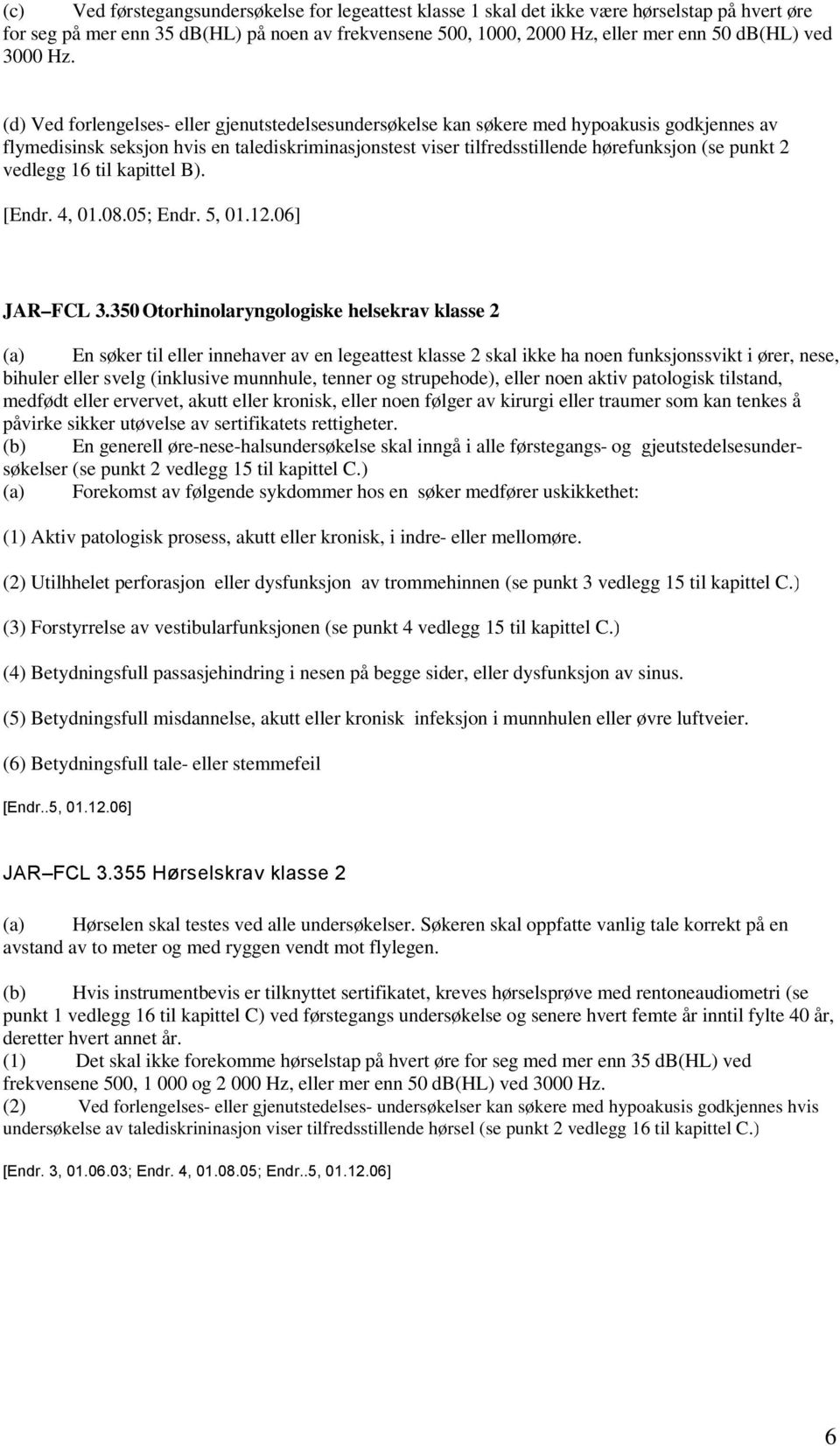 (d) Ved forlengelses- eller gjenutstedelsesundersøkelse kan søkere med hypoakusis godkjennes av flymedisinsk seksjon hvis en talediskriminasjonstest viser tilfredsstillende hørefunksjon (se punkt 2