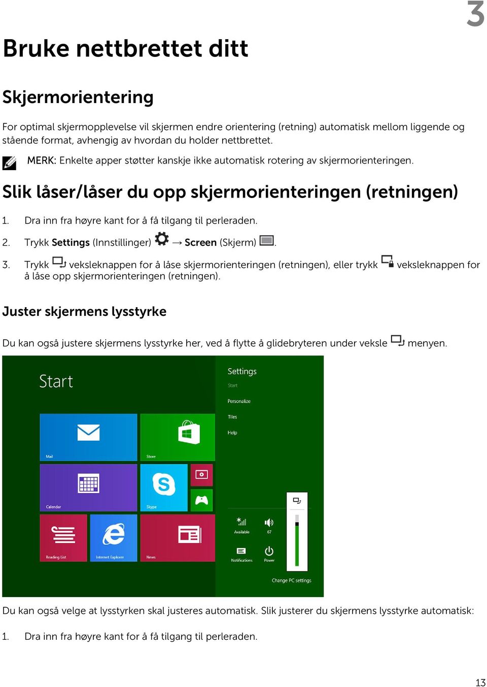 Dra inn fra høyre kant for å få tilgang til perleraden. 2. Trykk Settings (Innstillinger) Screen (Skjerm). 3.