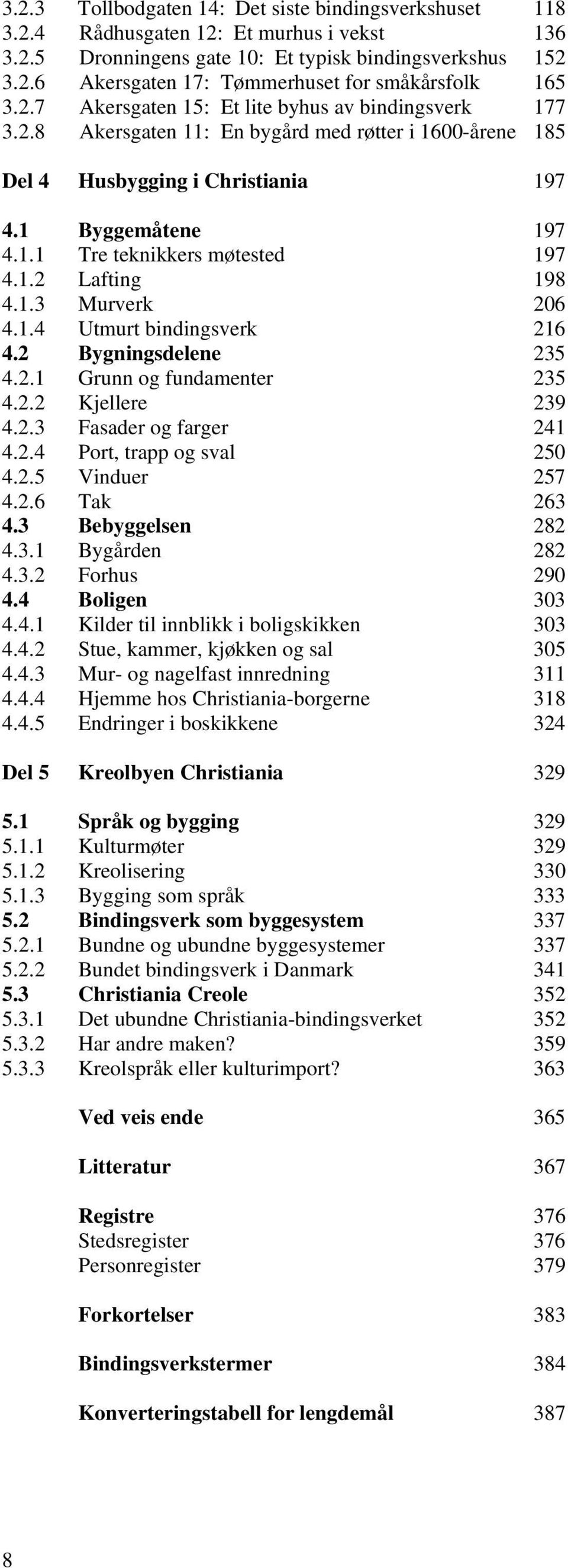 1.2 Lafting 198 4.1.3 Murverk 206 4.1.4 Utmurt bindingsverk 216 4.2 Bygningsdelene 235 4.2.1 Grunn og fundamenter 235 4.2.2 Kjellere 239 4.2.3 Fasader og farger 241 4.2.4 Port, trapp og sval 250 4.2.5 Vinduer 257 4.