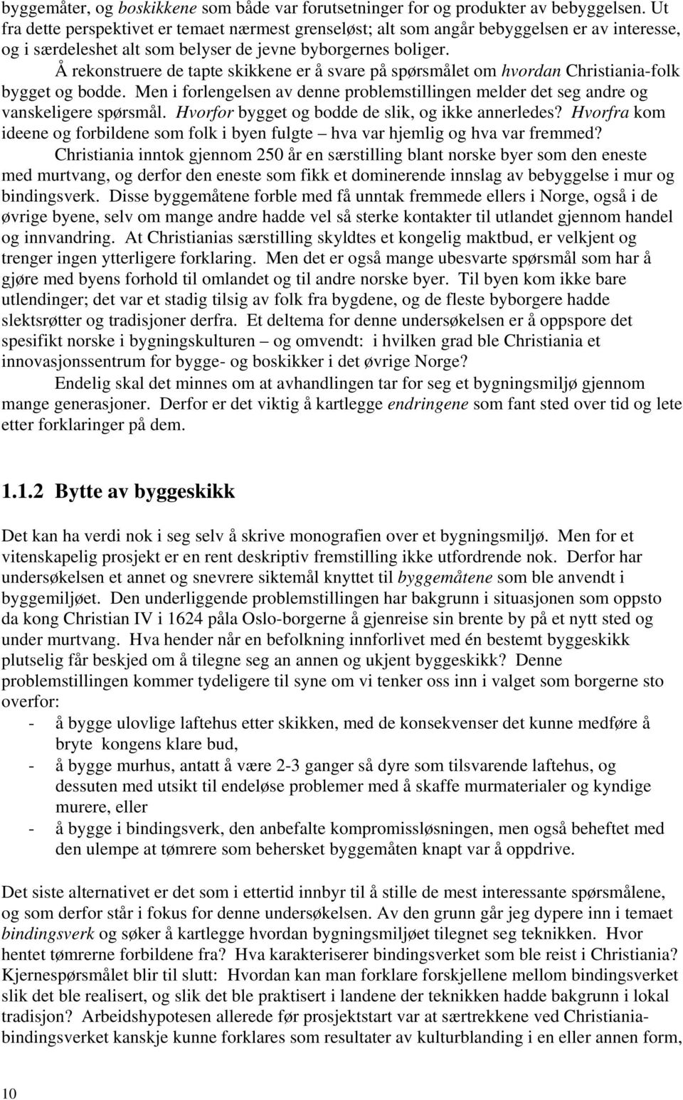 Å rekonstruere de tapte skikkene er å svare på spørsmålet om hvordan Christiania-folk bygget og bodde. Men i forlengelsen av denne problemstillingen melder det seg andre og vanskeligere spørsmål.