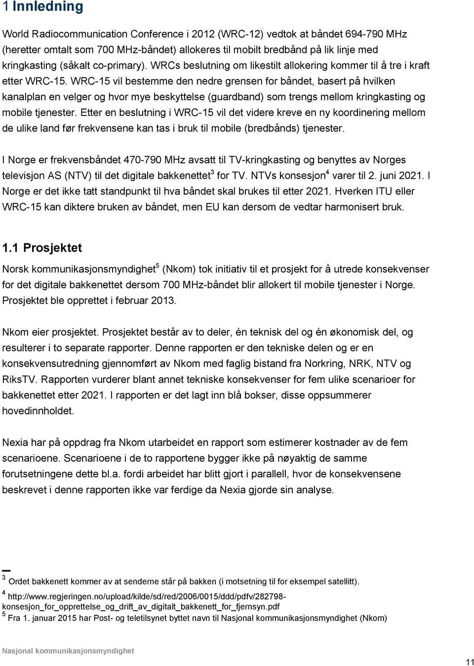 WRC-15 vil bestemme den nedre grensen for båndet, basert på hvilken kanalplan en velger og hvor mye beskyttelse (guardband) som trengs mellom kringkasting og mobile tjenester.