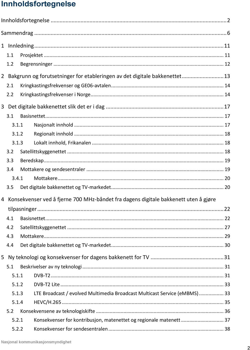 .. 14 Det digitale bakkenettet slik det er i dag... 17 3.1 Basisnettet... 17 3.1.1 Nasjonalt innhold... 17 3.1.2 Regionalt innhold... 18 3.1.3 Lokalt innhold, Frikanalen... 18 3.2 Satellittskyggenettet.