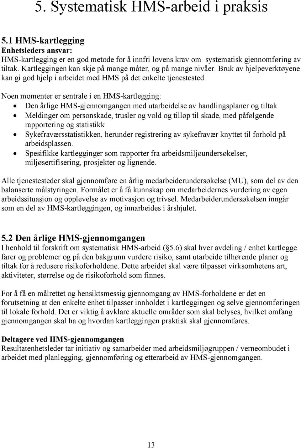 Noen momenter er sentrale i en HMS-kartlegging: Den årlige HMS-gjennomgangen med utarbeidelse av handlingsplaner og tiltak Meldinger om personskade, trusler og vold og tilløp til skade, med