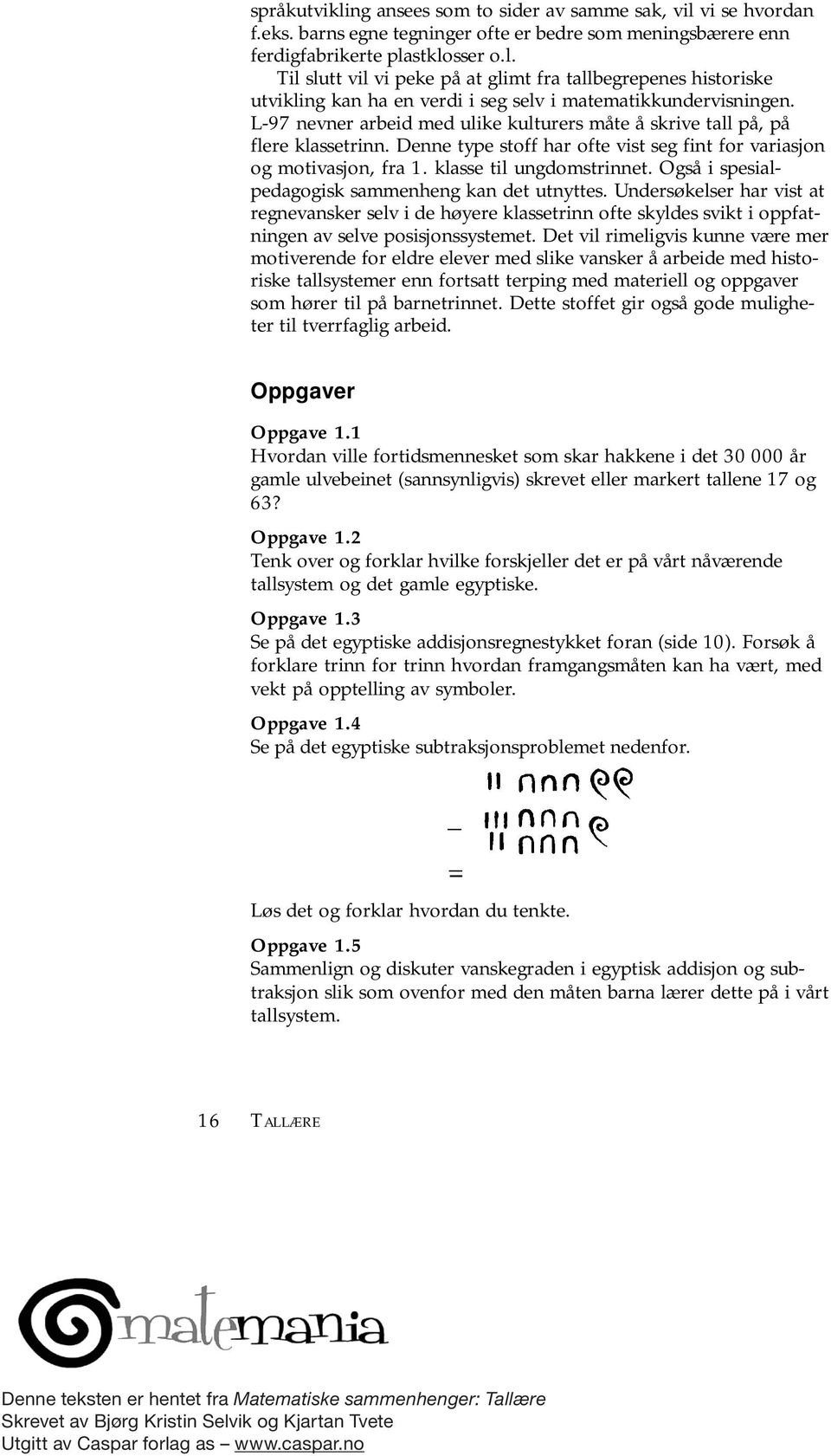 Også i spesialpedagogisk sammenheng kan det utnyttes. Undersøkelser har vist at regnevansker selv i de høyere klassetrinn ofte skyldes svikt i oppfatningen av selve posisjonssystemet.