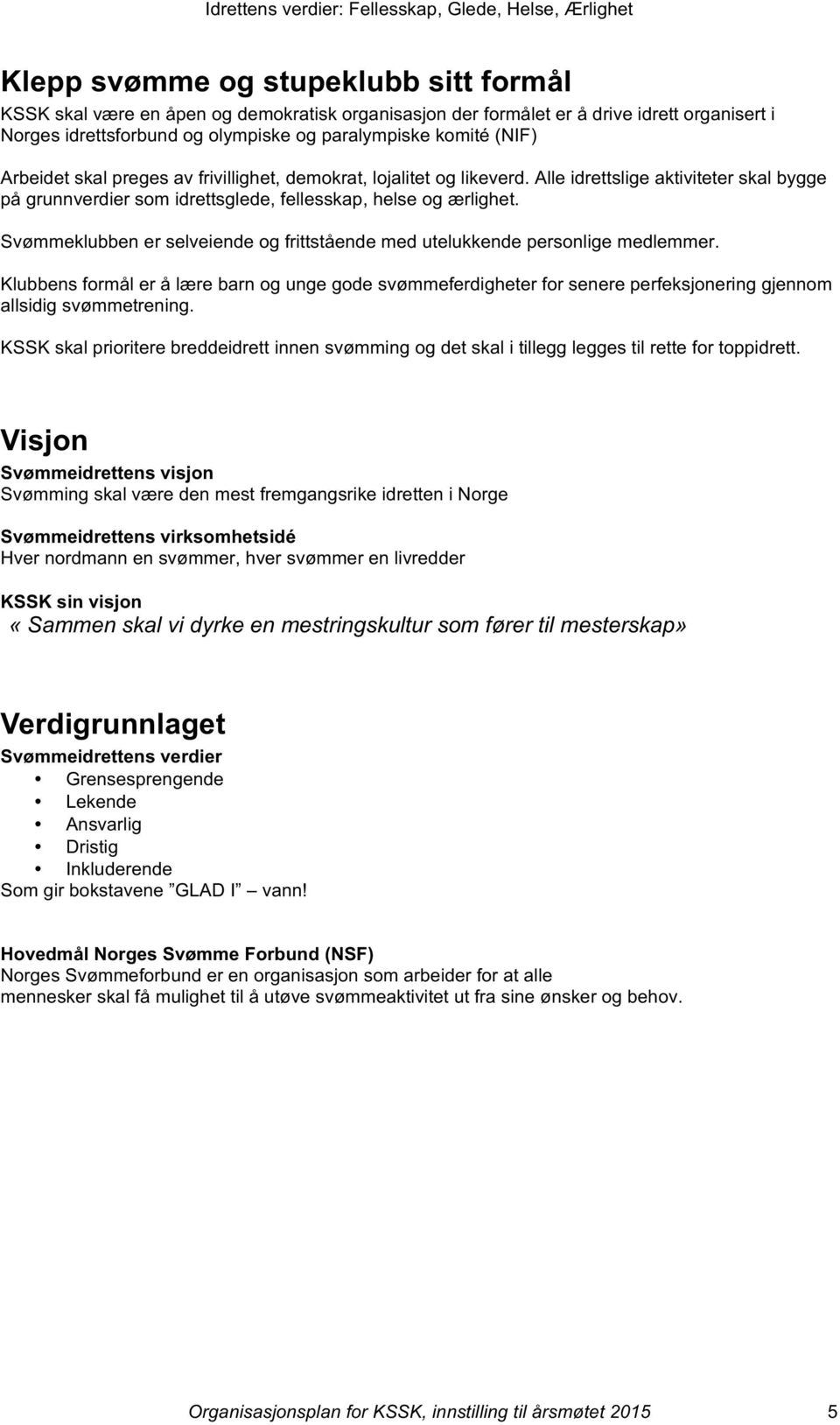 Svømmeklubben er selveiende og frittstående med utelukkende personlige medlemmer.