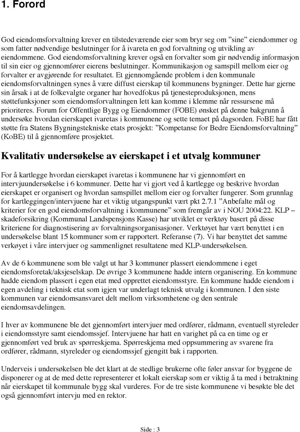 Kommunikasjon og samspill mellom eier og forvalter er avgjørende for resultatet. Et gjennomgående problem i den kommunale eiendomsforvaltningen synes å være diffust eierskap til kommunens bygninger.