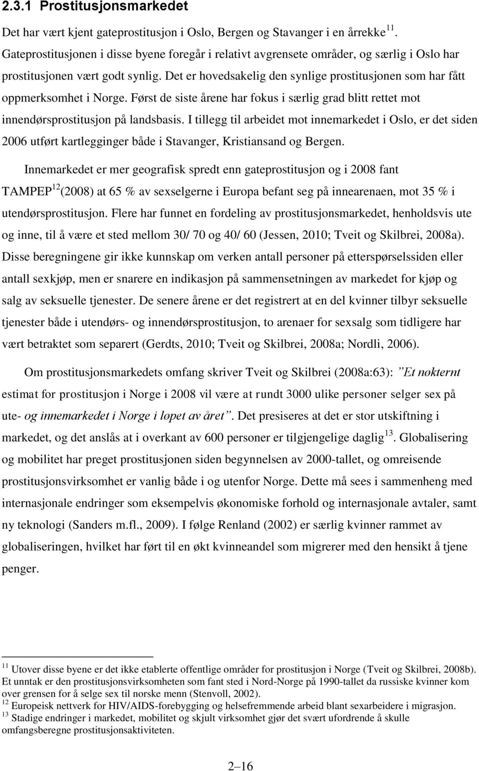 Det er hovedsakelig den synlige prostitusjonen som har fått oppmerksomhet i Norge. Først de siste årene har fokus i særlig grad blitt rettet mot innendørsprostitusjon på landsbasis.