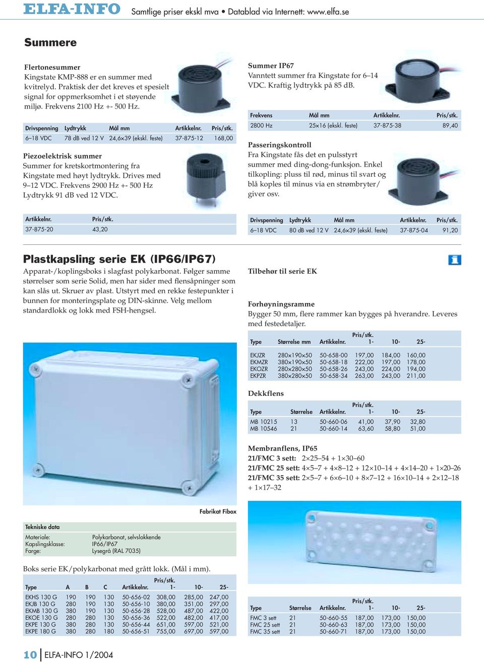 feste) 37-875-12 168,00 Piezoelektrisk summer Summer for kretskortmontering fra Kingstate med høyt lydtrykk. Drives med 9 12 VDC. Frekvens 2900 Hz +- 500 Hz Lydtrykk 91 db ved 12 VDC.