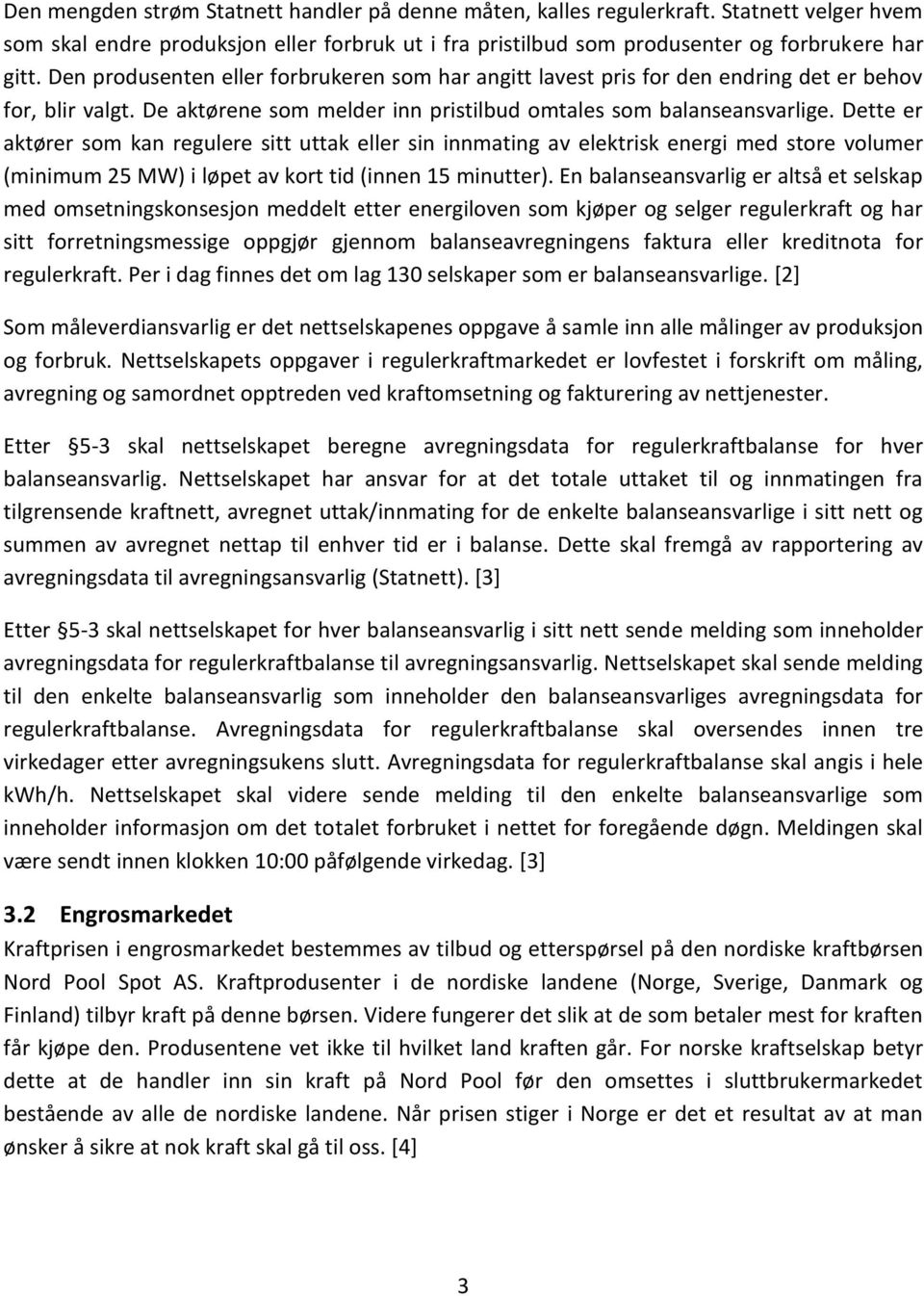 Dette er aktører som kan regulere sitt uttak eller sin innmating av elektrisk energi med store volumer (minimum 25 MW) i løpet av kort tid (innen 15 minutter).