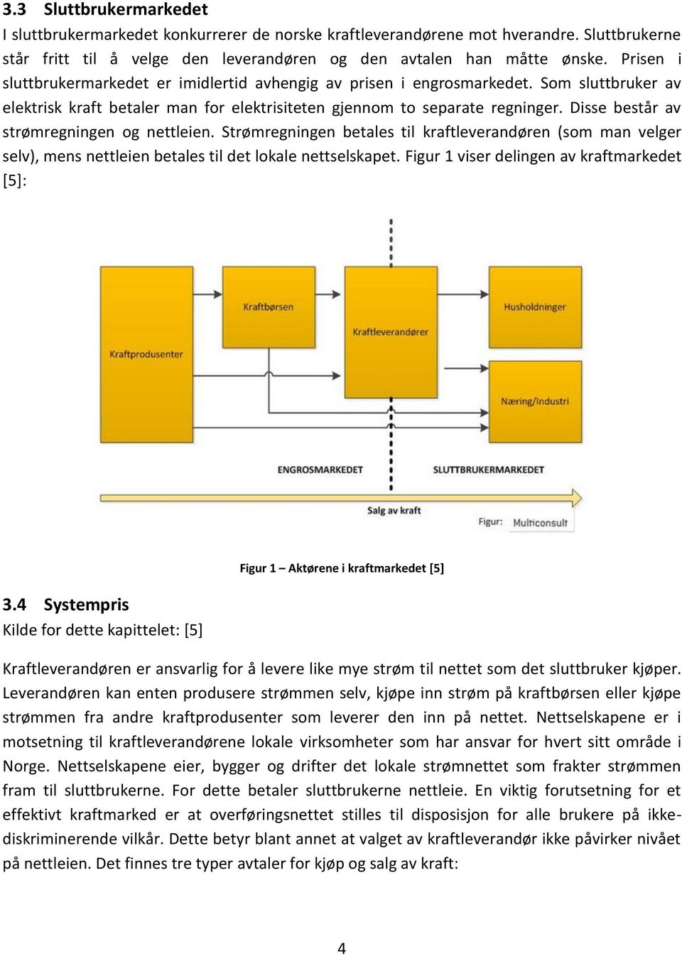 Disse består av strømregningen og nettleien. Strømregningen betales til kraftleverandøren (som man velger selv), mens nettleien betales til det lokale nettselskapet.