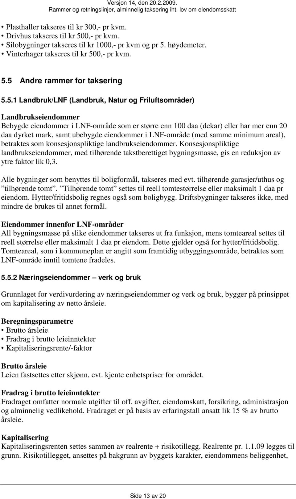 eiendommer i LNF-område (med samme minimum areal), betraktes som konsesjonspliktige landbrukseiendommer.