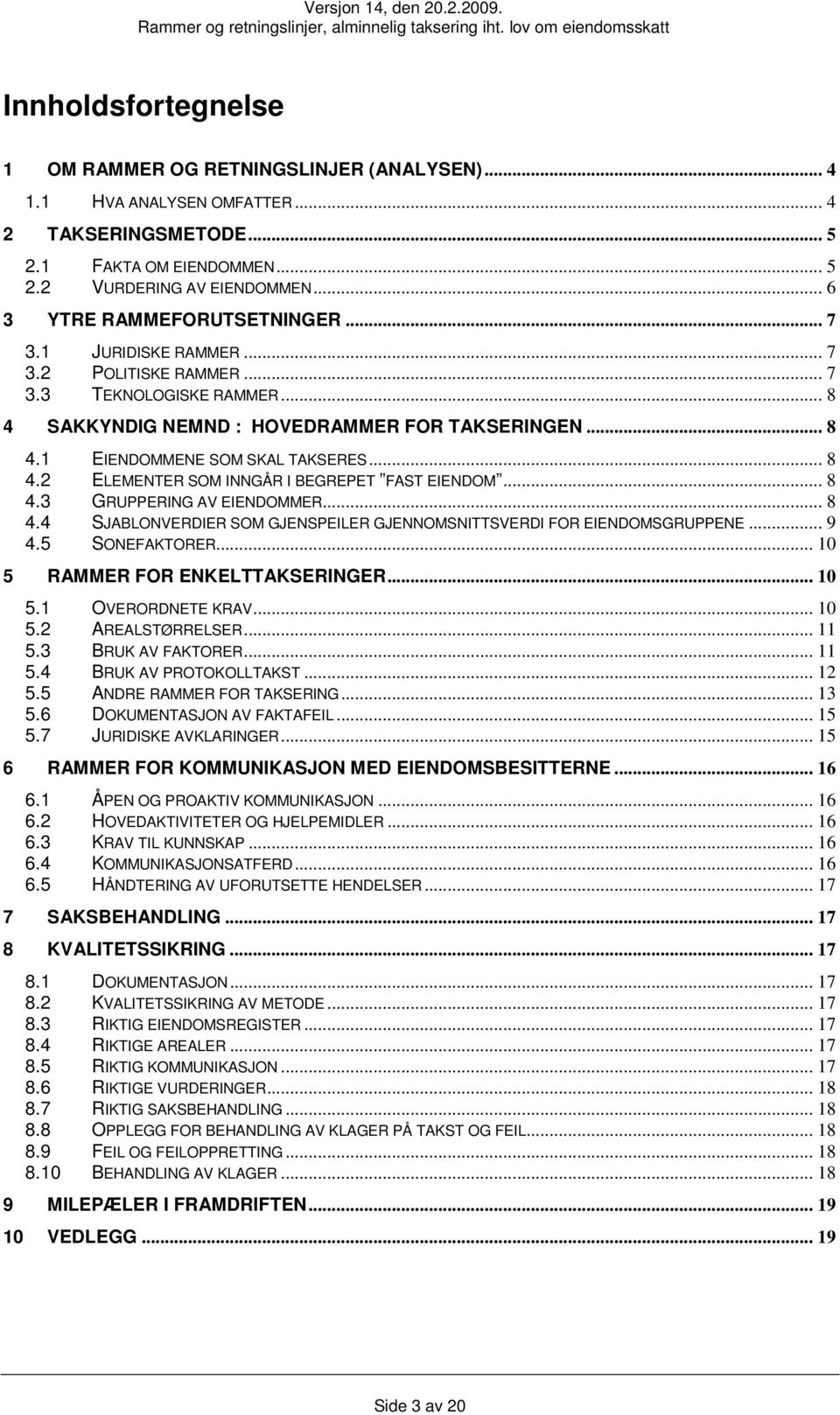 .. 8 4.2 ELEMENTER SOM INNGÅR I BEGREPET FAST EIENDOM... 8 4.3 GRUPPERING AV EIENDOMMER... 8 4.4 SJABLONVERDIER SOM GJENSPEILER GJENNOMSNITTSVERDI FOR EIENDOMSGRUPPENE... 9 4.5 SONEFAKTORER.