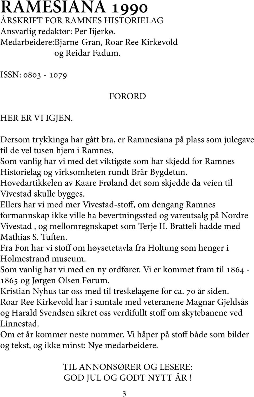 Som vanlig har vi med det viktigste som har skjedd for Ramnes Historielag og virksomheten rundt Brår Bygdetun. Hovedartikkelen av Kaare Frøland det som skjedde da veien til Vivestad skulle bygges.