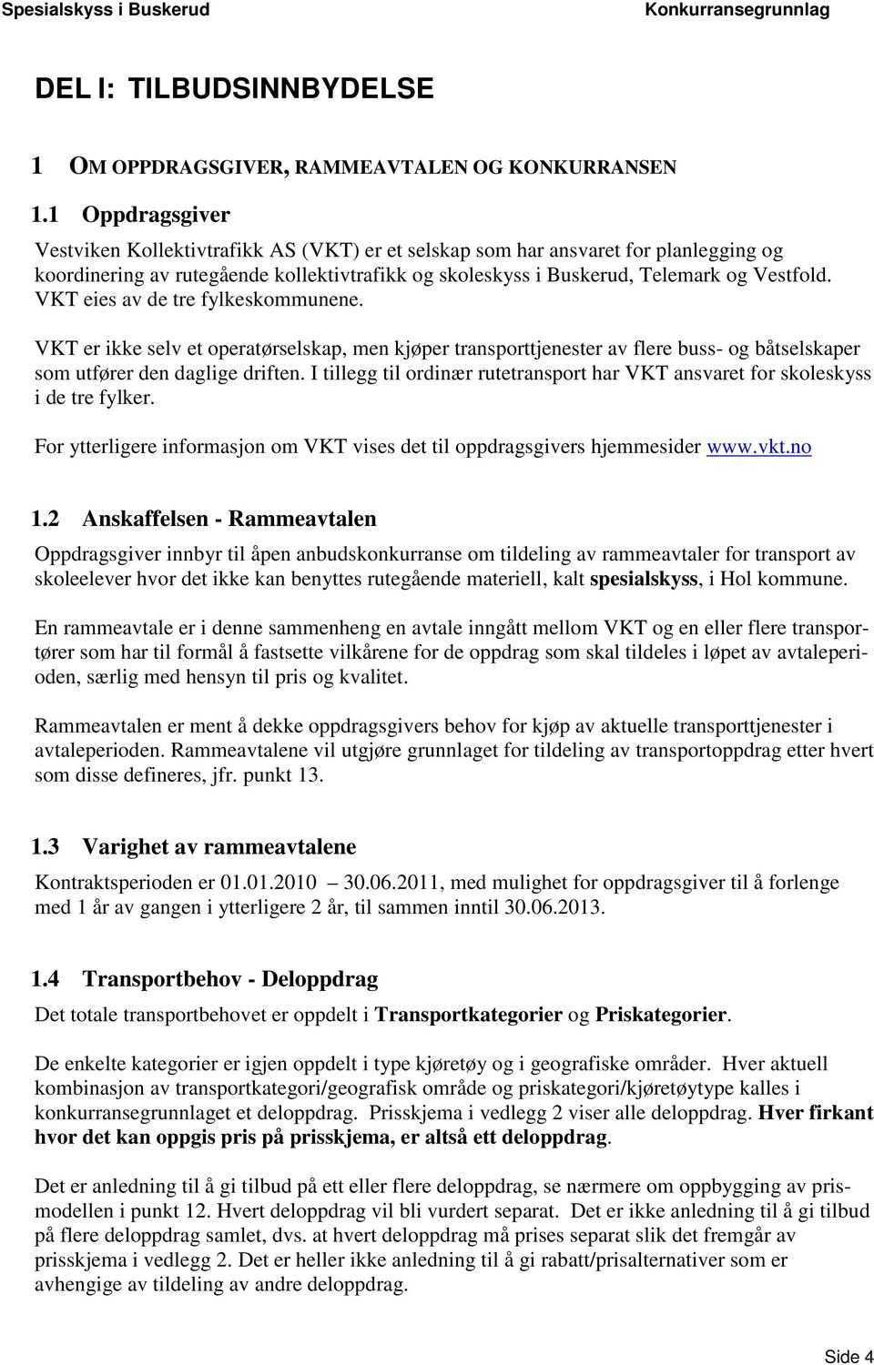 VKT eies av de tre fylkeskommunene. VKT er ikke selv et operatørselskap, men kjøper transporttjenester av flere buss- og båtselskaper som utfører den daglige driften.