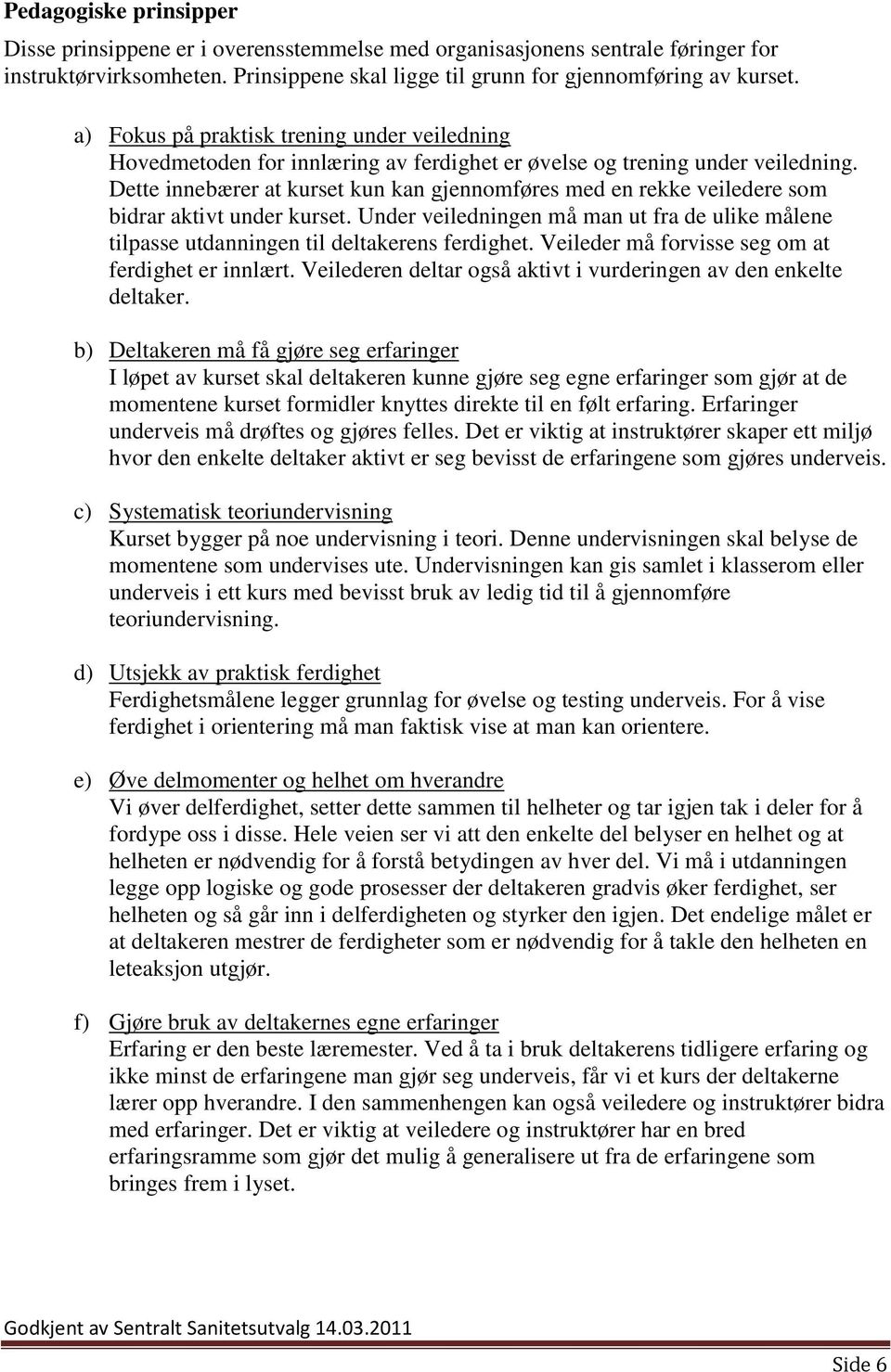 Dette innebærer at kurset kun kan gjennomføres med en rekke veiledere som bidrar aktivt under kurset. Under veiledningen må man ut fra de ulike målene tilpasse utdanningen til deltakerens ferdighet.