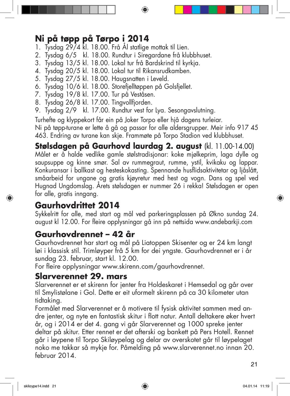 8. Tysdag 26/8 kl. 17.00. Tingvollfjorden. 9. Tysdag 2/9 kl. 17.00. Rundtur vest for Lya. Sesongavslutning. Turhefte og klyppekort får ein på Joker Torpo eller hjå dagens turleiar.