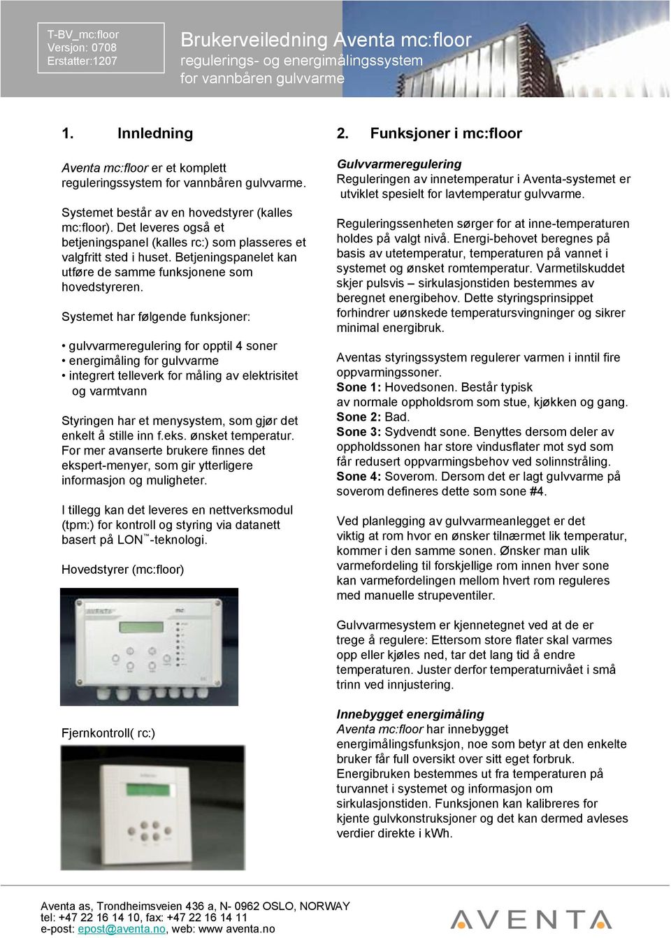 Systemet har følgende funksjoner: gulvvarmeregulering for opptil 4 soner energimåling for gulvvarme integrert telleverk for måling av elektrisitet og varmtvann Styringen har et menysystem, som gjør