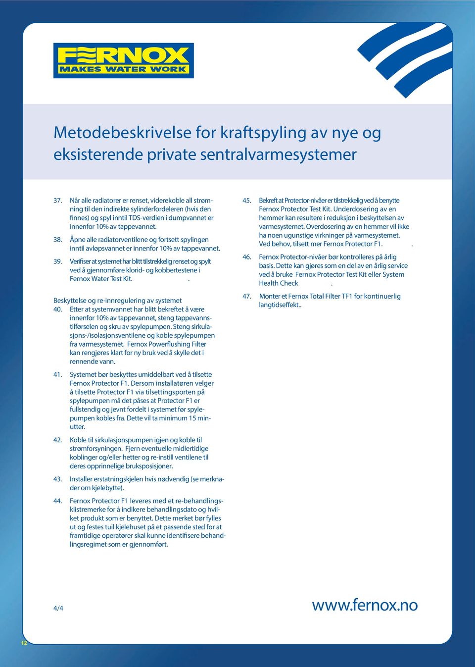 Åpne alle radiatorventilene og fortsett spylingen inntil avløpsvannet er innenfor 10% av tappevannet. 39.