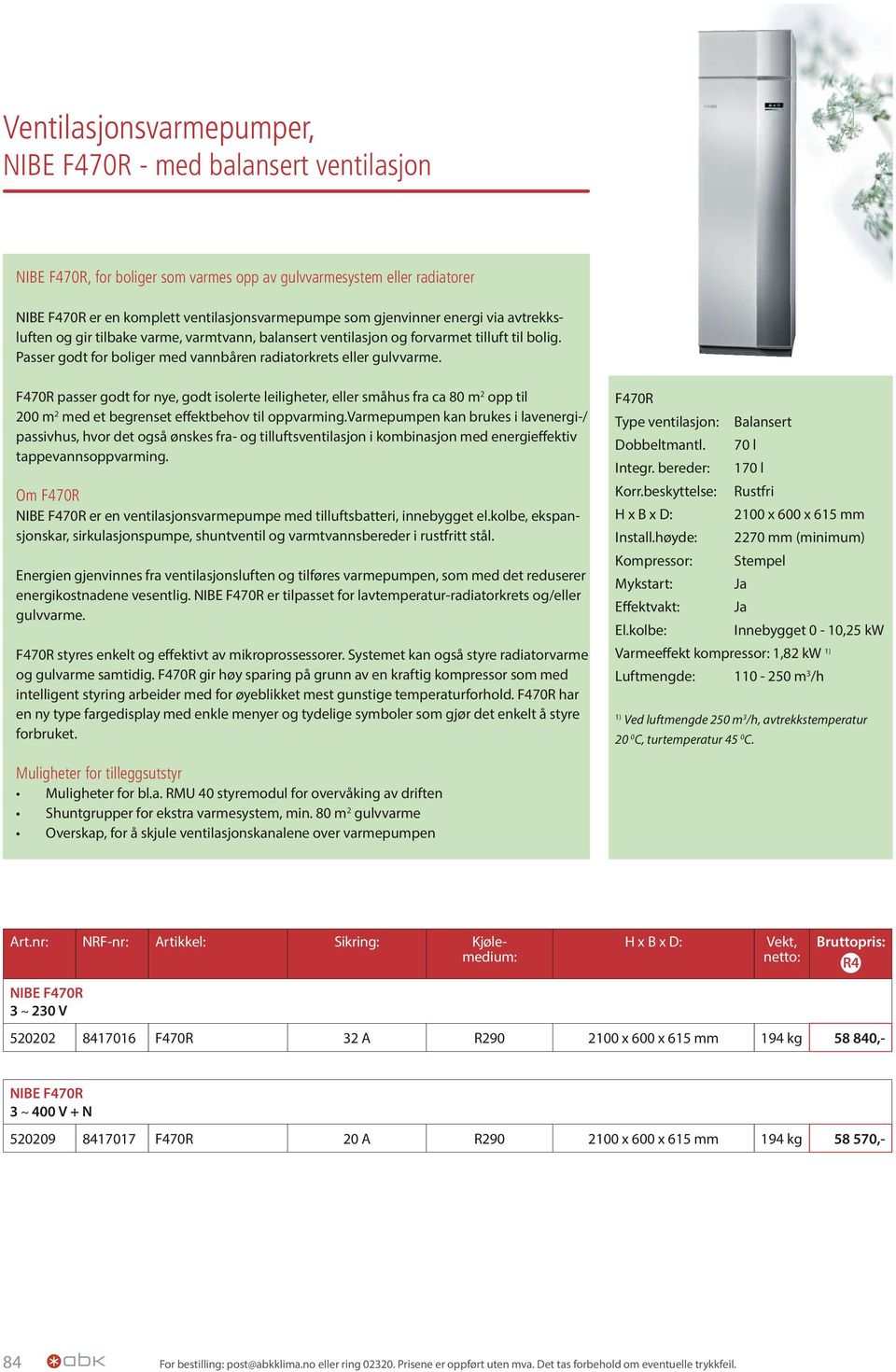 F470R passer godt for nye, godt isolerte leiligheter, eller småhus fra ca 80 m 2 opp til 200 m 2 med et begrenset effektbehov til oppvarming.