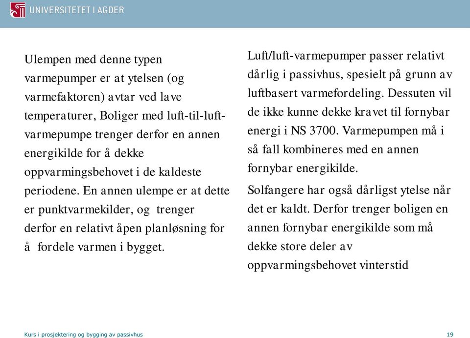 Luft/luft-varmepumper passer relativt dårlig i passivhus, spesielt på grunn av luftbasert varmefordeling. Dessuten vil de ikke kunne dekke kravet til fornybar energi i NS 3700.