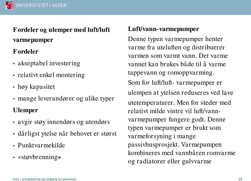 Det varme vannet kan brukes både til å varme tappevann og romoppvarming. Som for luft/luft- varmepumper er ulempen at ytelsen reduseres ved lave utetemperaturer.