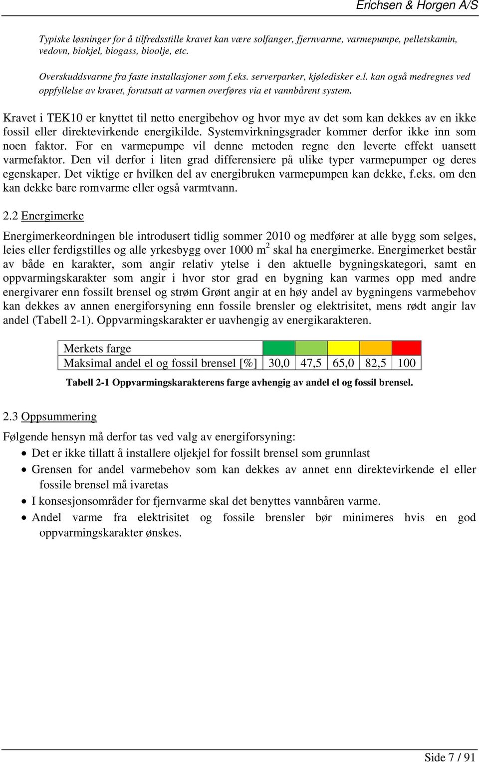 Kravet i TEK10 er knyttet til netto energibehov og hvor mye av det som kan dekkes av en ikke fossil eller direktevirkende energikilde. Systemvirkningsgrader kommer derfor ikke inn som noen faktor.