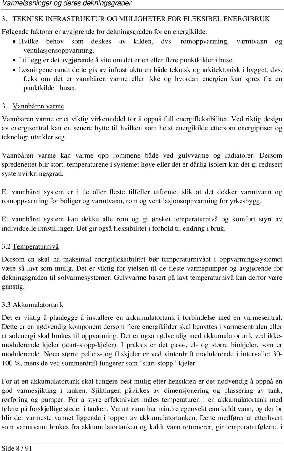 romoppvarming, varmtvann og ventilasjonsoppvarming. I tillegg er det avgjørende å vite om det er en eller flere punktkilder i huset.