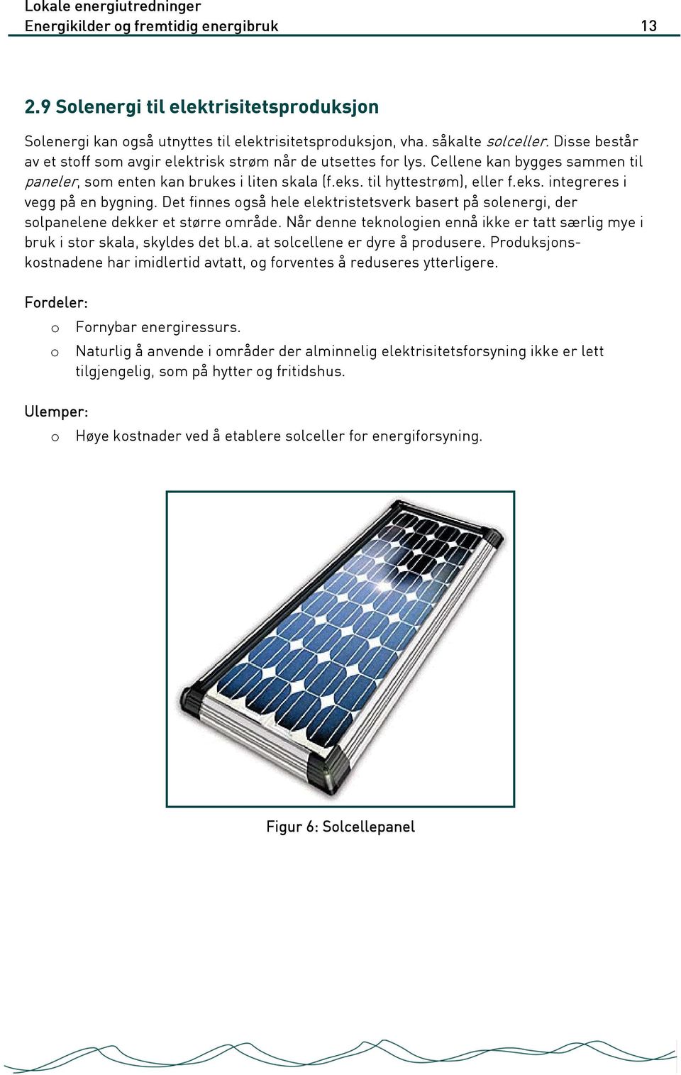 Det finnes også hele elektristetsverk basert på solenergi, der solpanelene dekker et større område. Når denne teknologien ennå ikke er tatt særlig mye i bruk i stor skala, skyldes det bl.a. at solcellene er dyre å produsere.