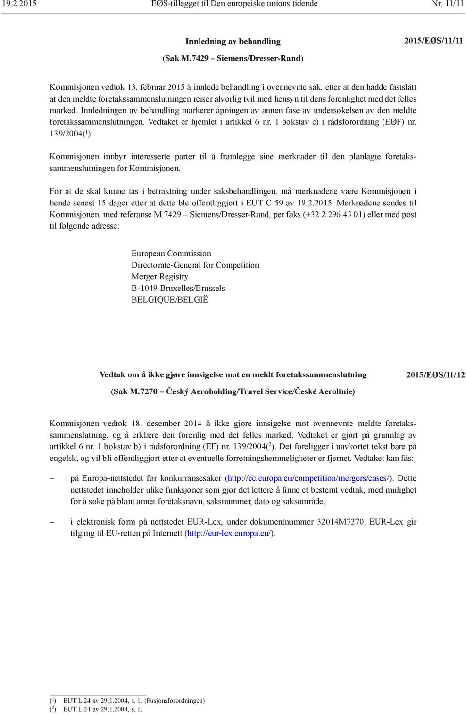 Innledningen av behandling markerer åpningen av annen fase av undersøkelsen av den meldte foretakssammenslutningen. Vedtaket er hjemlet i artikkel 6 nr. 1 bokstav c) i rådsforordning (EØF) nr.