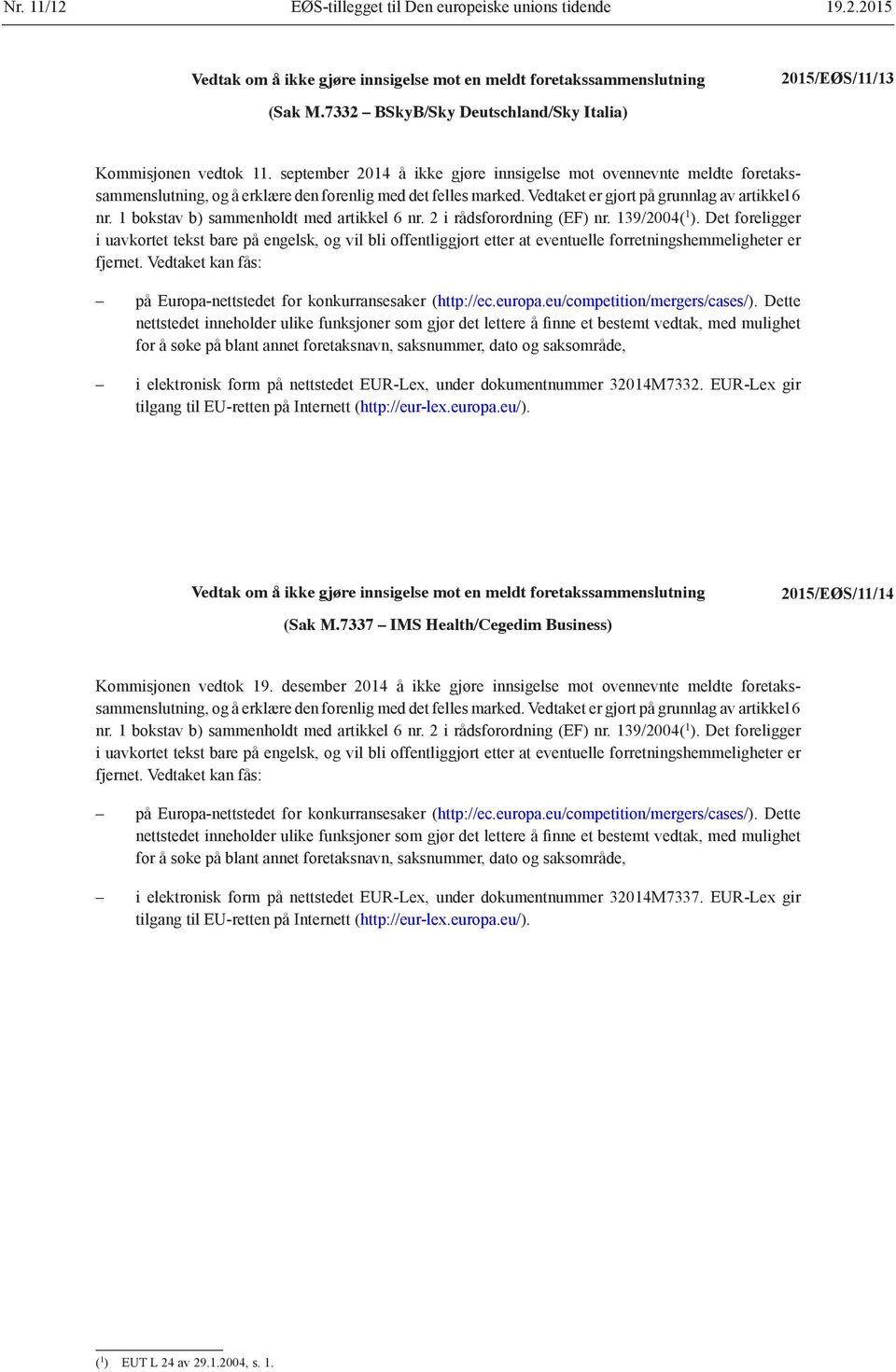 Vedtaket er gjort på grunnlag av artikkel 6 nr. 1 bokstav b) sammenholdt med artikkel 6 nr. 2 i rådsforordning (EF) nr. 139/2004( 1 ).