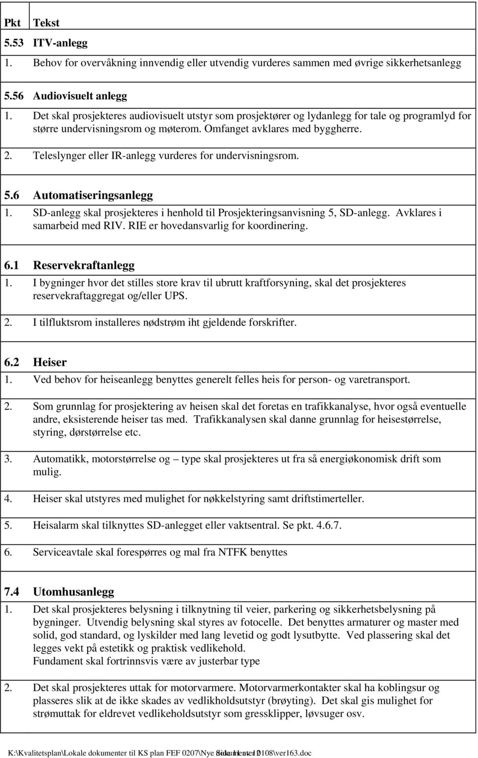 Teleslynger eller IR-anlegg vurderes for undervisningsrom. 5.6 Automatiseringsanlegg 1. SD-anlegg skal prosjekteres i henhold til Prosjekteringsanvisning 5, SD-anlegg. Avklares i samarbeid med RIV.