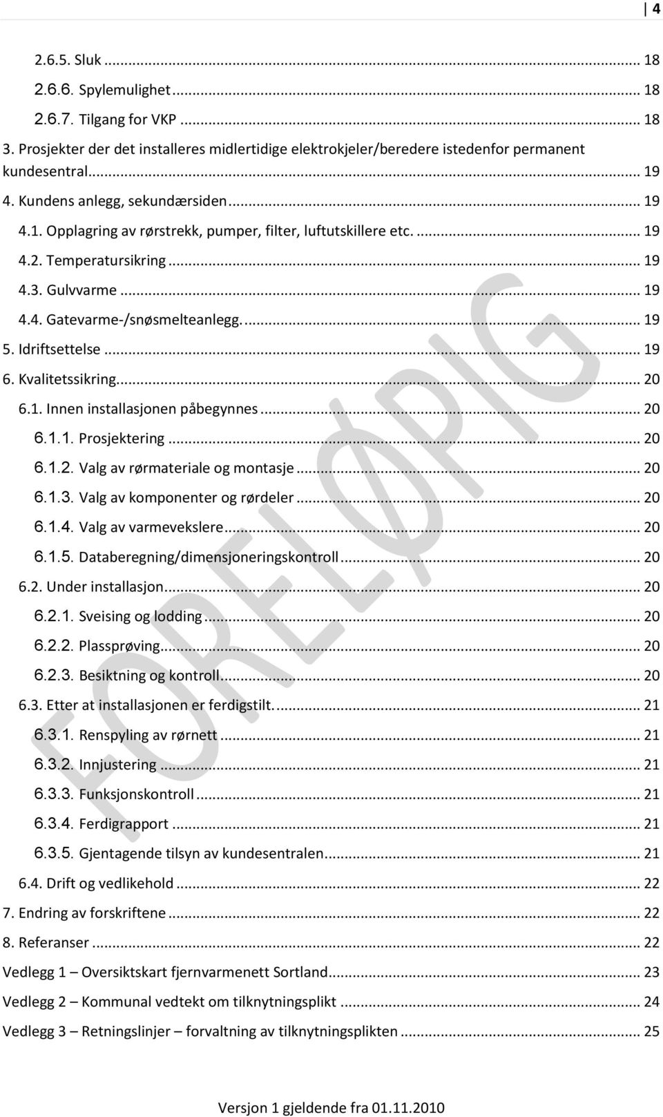 Idriftsettelse... 19 6. Kvalitetssikring... 20 6.1. Innen installasjonen påbegynnes... 20 6.1.1. Prosjektering... 20 6.1.2. Valg av rørmateriale og montasje... 20 6.1.3.