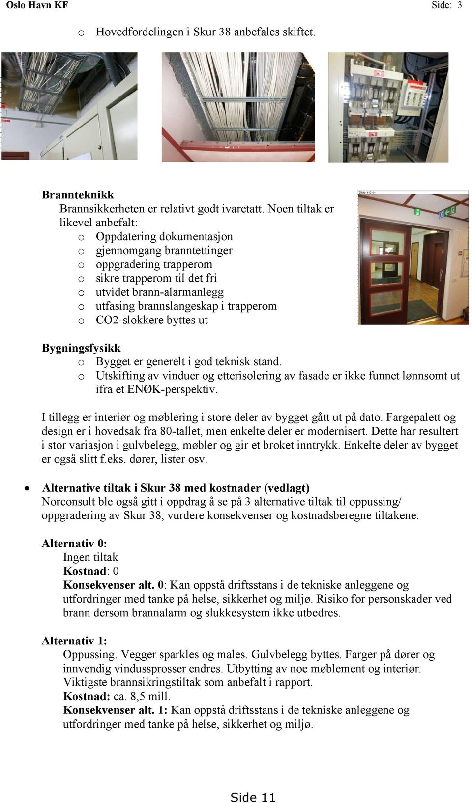 i trapperom o CO2-slokkere byttes ut Bygningsfysikk o Bygget er generelt i god teknisk stand. o Utskifting av vinduer og etterisolering av fasade er ikke funnet lønnsomt ut ifra et ENØK-perspektiv.