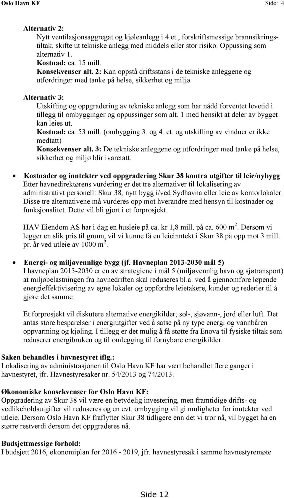 lternativ 3: Utskifting og oppgradering av tekniske anlegg som har nådd forventet levetid i tillegg til ombygginger og oppussinger som alt. 1 med hensikt at deler av bygget kan leies ut. Kostnad: ca.