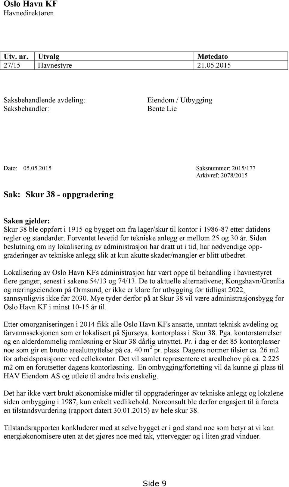 05.2015 Saksnummer: 2015/177 rkivref: 2078/2015 Sak: Skur 38 - oppgradering Saken gjelder: Skur 38 ble oppført i 1915 og bygget om fra lager/skur til kontor i 1986-87 etter datidens regler og