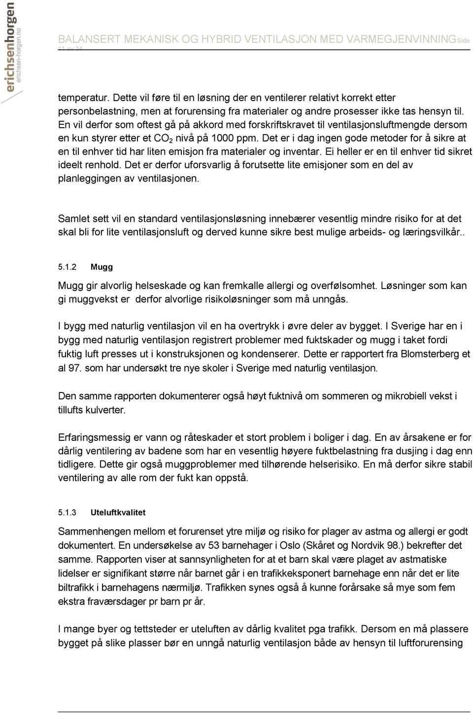 Det er i dag ingen gode metoder for å sikre at en til enhver tid har liten emisjon fra materialer og inventar. Ei heller er en til enhver tid sikret ideelt renhold.