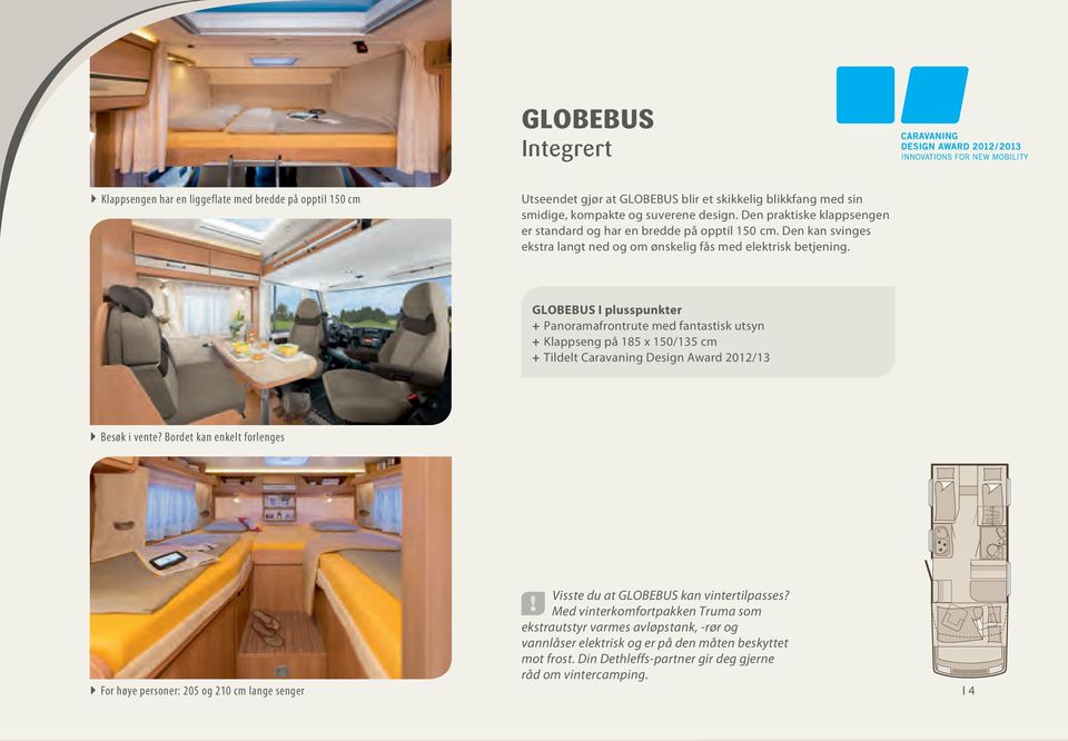 GLOBEBUS I plusspunkter + + Panoramafrontrute med fantastisk utsyn + + Klappseng på 185 x 150/135 cm + + Tildelt Caravaning Design Award 2012/13 ` ` Besøk i vente?