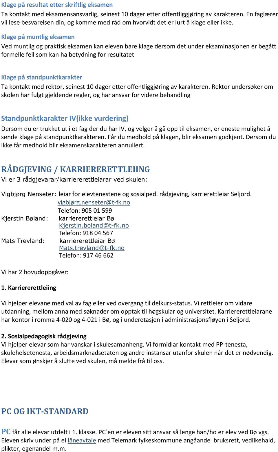 Klage på muntlig eksamen Ved muntlig og praktisk eksamen kan eleven bare klage dersom det under eksaminasjonen er begått formelle feil som kan ha betydning for resultatet Klage på standpunktkarakter