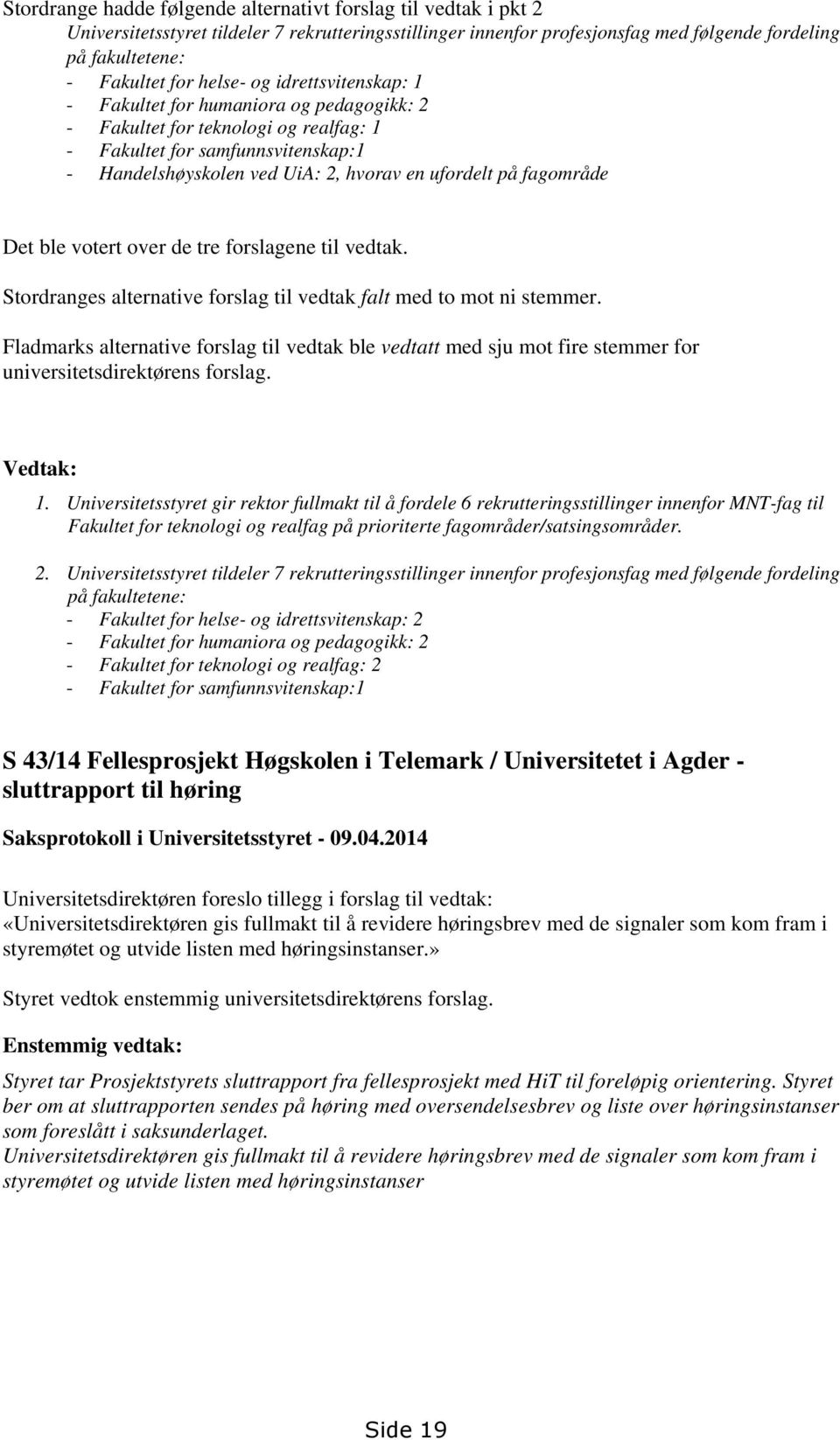 fagområde Det ble votert over de tre forslagene til vedtak. Stordranges alternative forslag til vedtak falt med to mot ni stemmer.