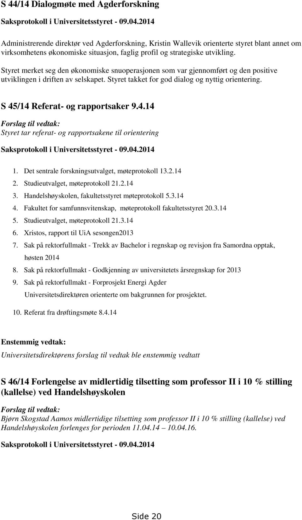 Styret merket seg den økonomiske snuoperasjonen som var gjennomført og den positive utviklingen i driften av selskapet. Styret takket for god dialog og nyttig orientering.