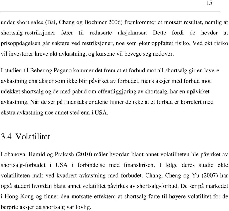 I studien til Beber og Pagano kommer det frem at et forbud mot all shortsalg gir en lavere avkastning enn aksjer som ikke blir påvirket av forbudet, mens aksjer med forbud mot udekket shortsalg og de