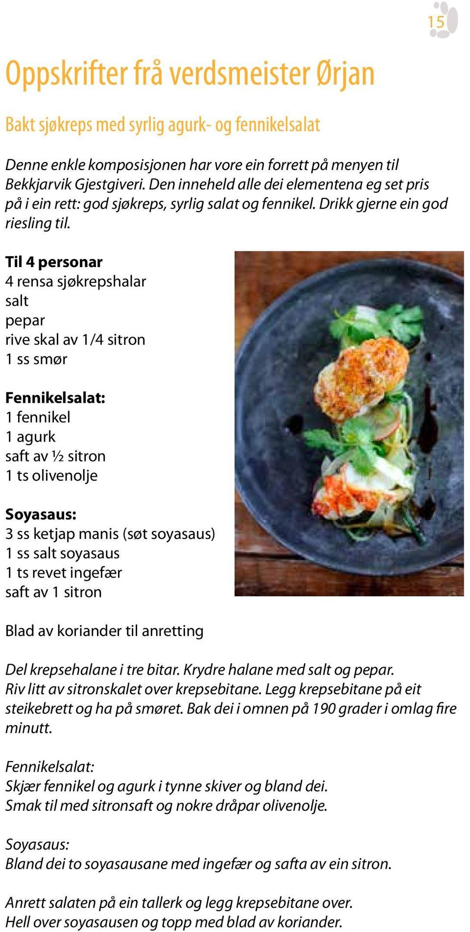 Til 4 personar 4 rensa sjøkrepshalar salt pepar rive skal av 1/4 sitron 1 ss smør Fennikelsalat: 1 fennikel 1 agurk saft av ½ sitron 1 ts olivenolje Soyasaus: 3 ss ketjap manis (søt soyasaus) 1 ss