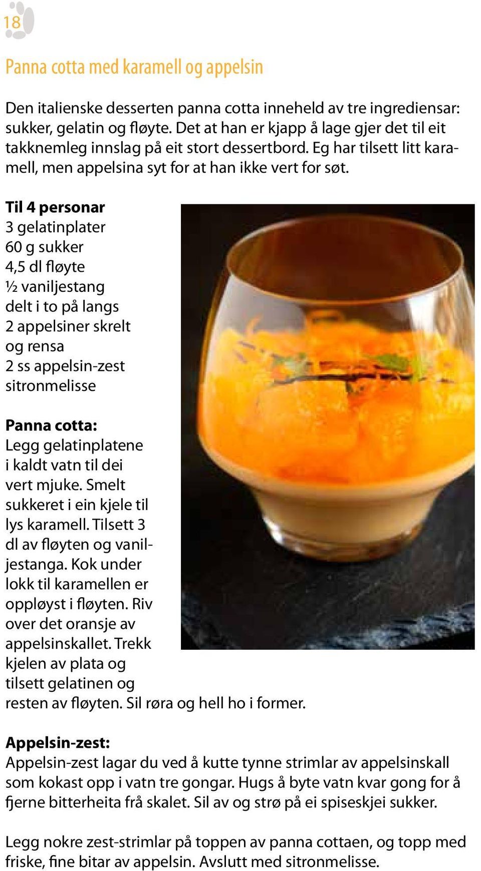 Til 4 personar 3 gelatinplater 60 g sukker 4,5 dl fløyte ½ vaniljestang delt i to på langs 2 appelsiner skrelt og rensa 2 ss appelsin-zest sitronmelisse Panna cotta: Legg gelatinplatene i kaldt vatn