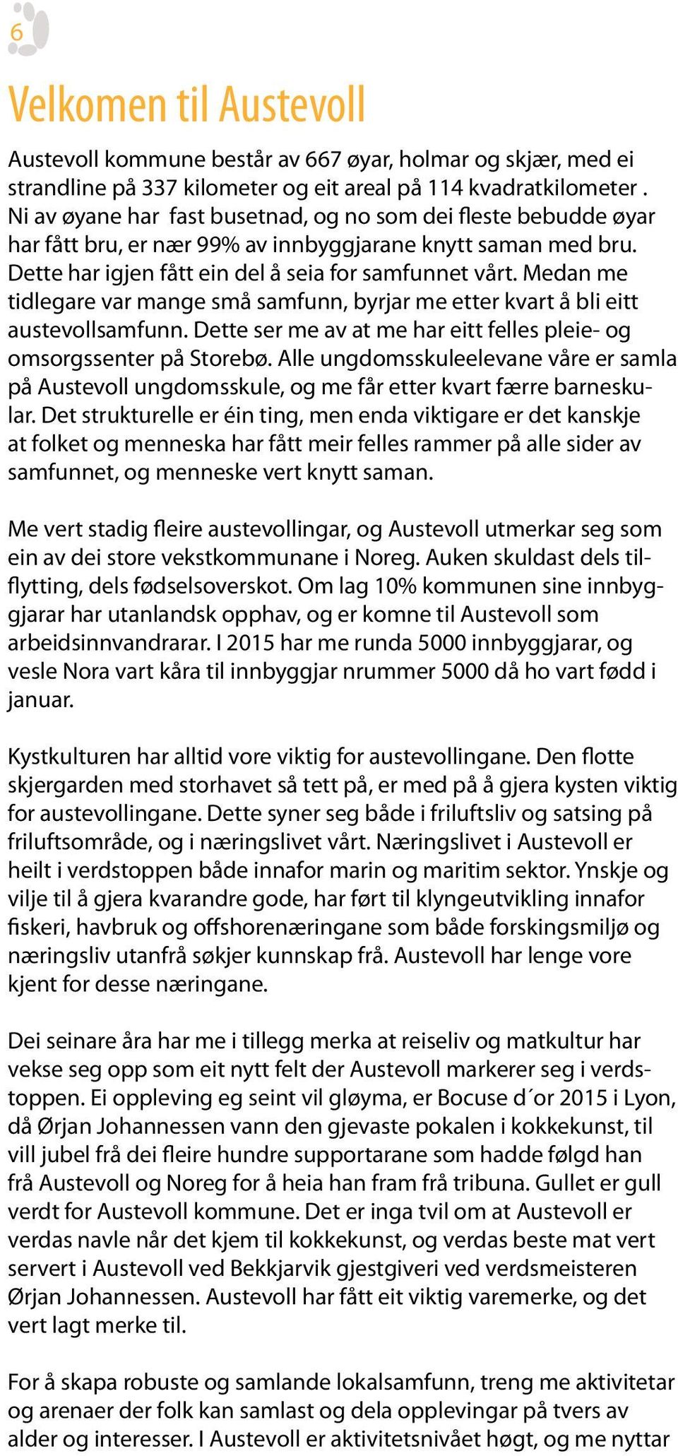 Medan me tidlegare var mange små samfunn, byrjar me etter kvart å bli eitt austevollsamfunn. Dette ser me av at me har eitt felles pleie- og omsorgssenter på Storebø.