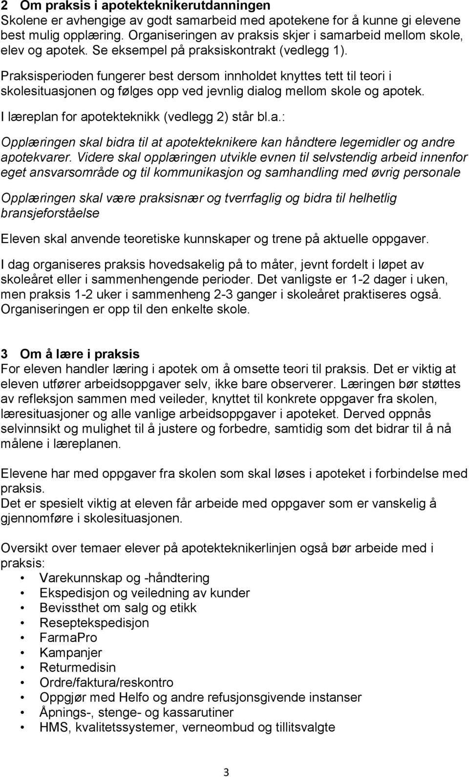 Praksisperioden fungerer best dersom innholdet knyttes tett til teori i skolesituasjonen og følges opp ved jevnlig dialog mellom skole og apotek. I læreplan for apotekteknikk (vedlegg 2) står bl.a.: Opplæringen skal bidra til at apotekteknikere kan håndtere legemidler og andre apotekvarer.