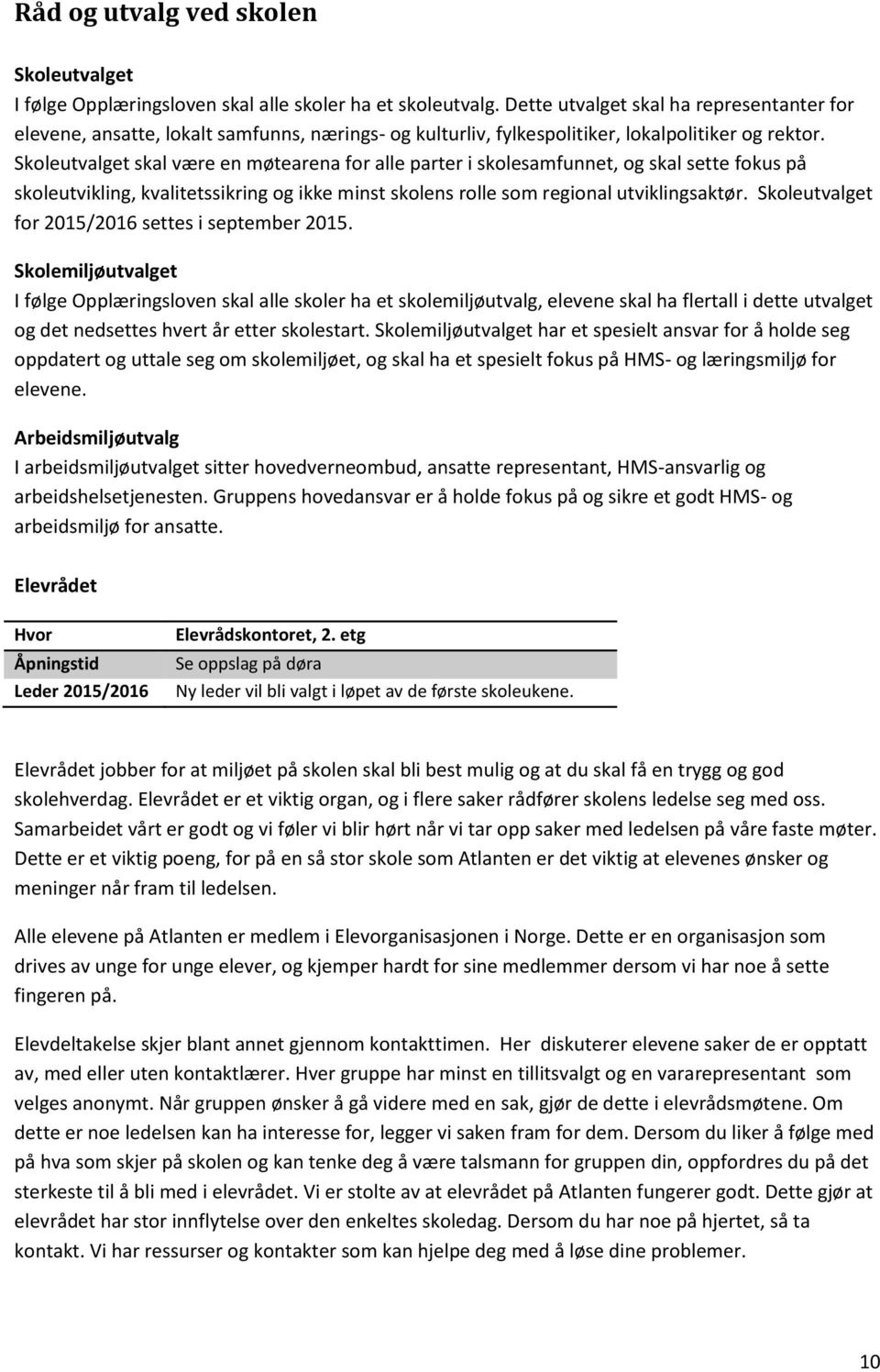 Skoleutvalget skal være en møtearena for alle parter i skolesamfunnet, og skal sette fokus på skoleutvikling, kvalitetssikring og ikke minst skolens rolle som regional utviklingsaktør.