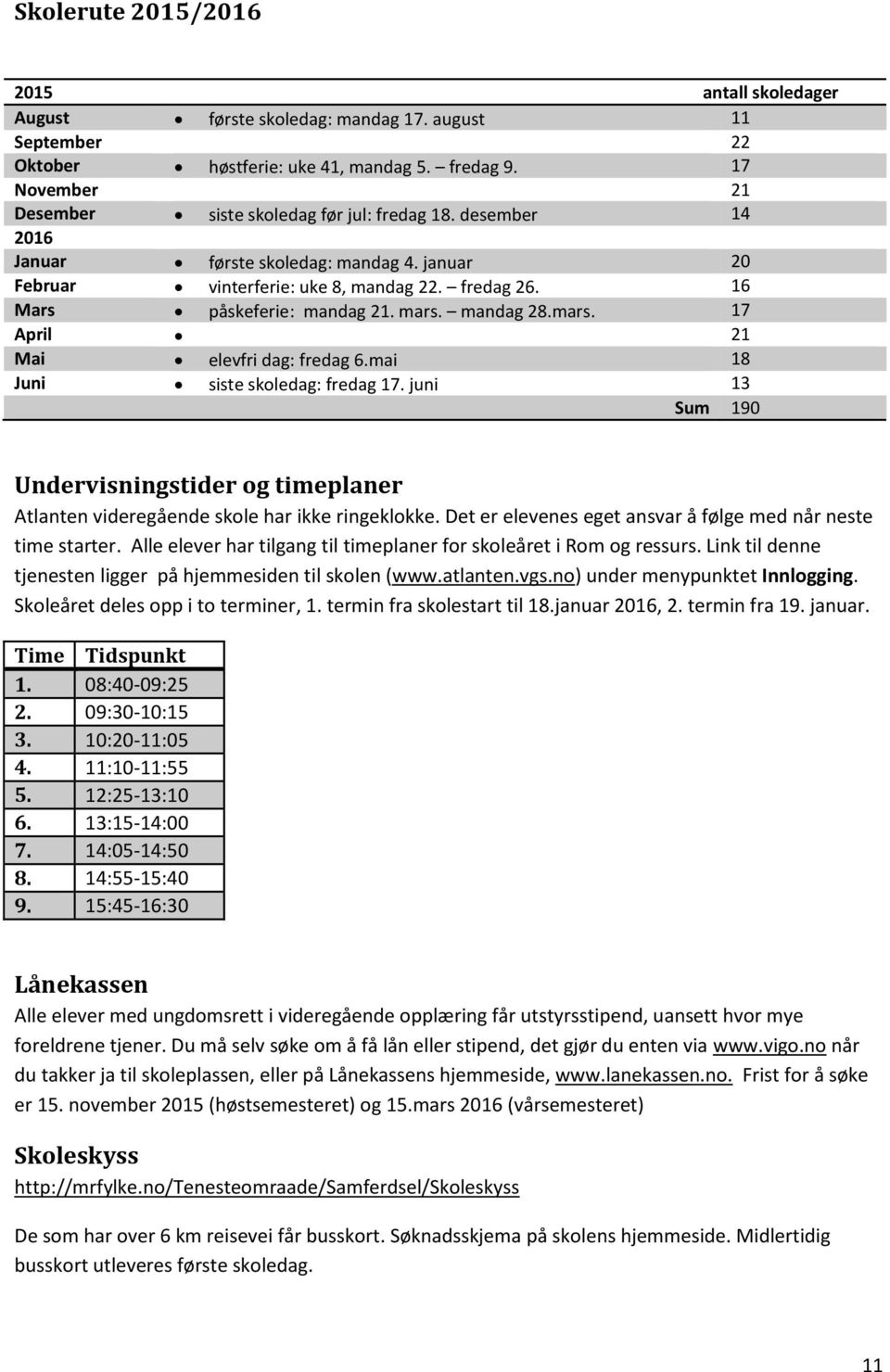 mars. mandag 28.mars. 17 April 21 Mai elevfri dag: fredag 6.mai 18 Juni siste skoledag: fredag 17. juni 13 Sum 190 Undervisningstider og timeplaner Atlanten videregående skole har ikke ringeklokke.